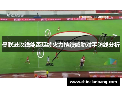 曼联进攻线能否延续火力持续威胁对手防线分析