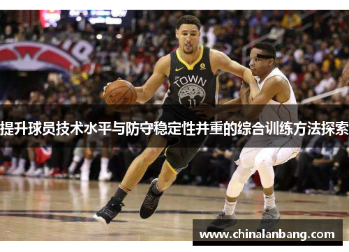 提升球员技术水平与防守稳定性并重的综合训练方法探索