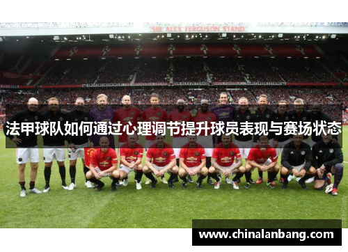 法甲球队如何通过心理调节提升球员表现与赛场状态