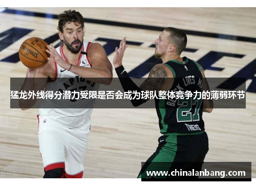 猛龙外线得分潜力受限是否会成为球队整体竞争力的薄弱环节