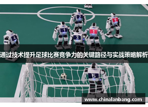 通过技术提升足球比赛竞争力的关键路径与实战策略解析