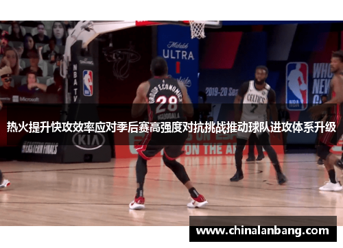 热火提升快攻效率应对季后赛高强度对抗挑战推动球队进攻体系升级