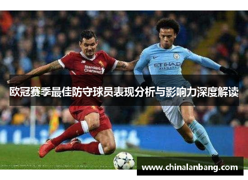 欧冠赛季最佳防守球员表现分析与影响力深度解读
