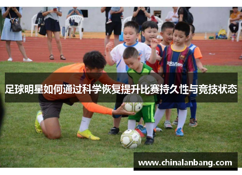 足球明星如何通过科学恢复提升比赛持久性与竞技状态