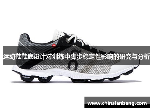 运动鞋鞋底设计对训练中脚步稳定性影响的研究与分析